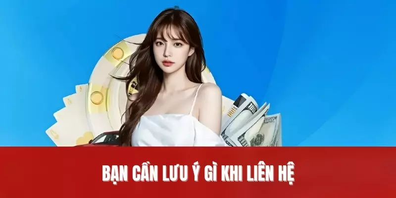 Bạn cần lưu ý gì khi liên hệ