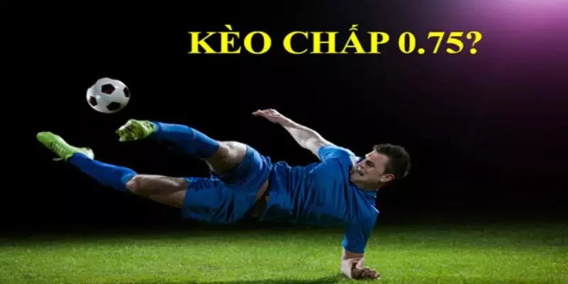 Kèo chấp 0.75 và những điều newbie cần biết