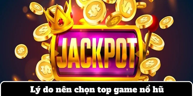 Lý do đặc biệt nên chọn lựa thử sức trong top game quay hũ